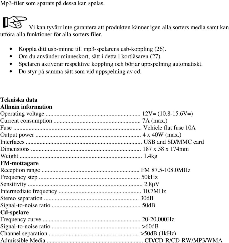 Du styr på samma sätt som vid uppspelning av cd. Tekniska data Allmän information Operating voltage... 12V= (10.8-15.6V=) Current consumption... 7A (max.) Fuse... Vehicle flat fuse 10A Output power.