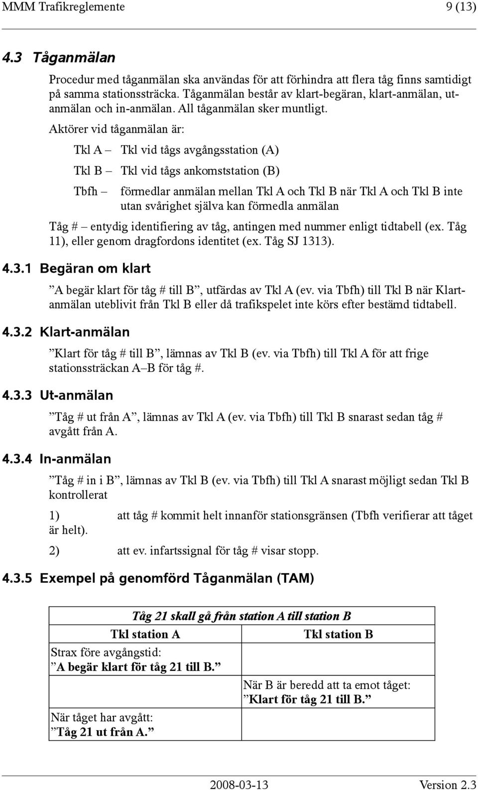 Aktörer vid tåganmälan är: Tkl A Tkl vid tågs avgångsstation (A) Tkl B Tkl vid tågs ankomststation (B) Tbfh förmedlar anmälan mellan Tkl A och Tkl B när Tkl A och Tkl B inte utan svårighet själva kan