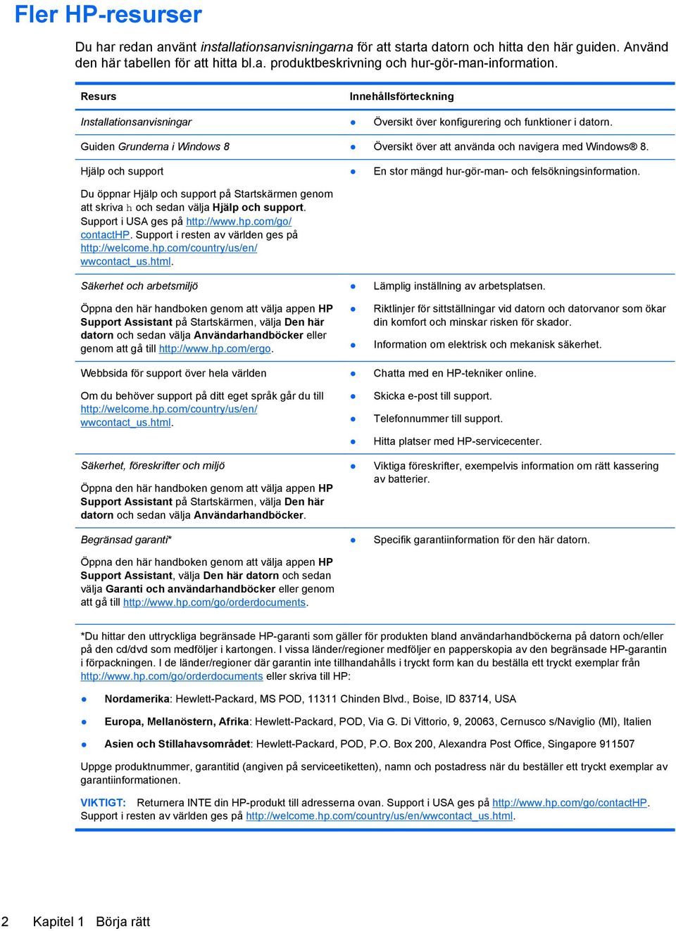 Hjälp och support Du öppnar Hjälp och support på Startskärmen genom att skriva h och sedan välja Hjälp och support. Support i USA ges på http://www.hp.com/go/ contacthp.