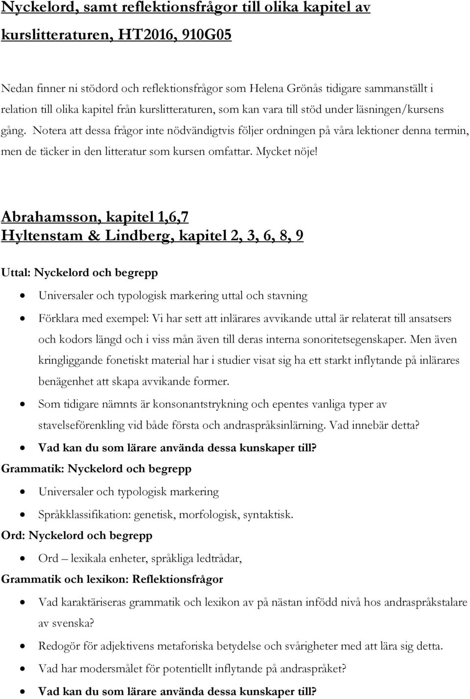 Notera att dessa frågor inte nödvändigtvis följer ordningen på våra lektioner denna termin, men de täcker in den litteratur som kursen omfattar. Mycket nöje!