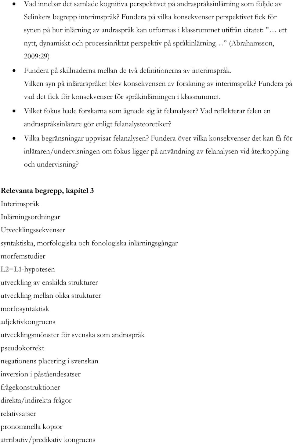 språkinlärning (Abrahamsson, 2009:29) Fundera på skillnaderna mellan de två definitionerna av interimspråk. Vilken syn på inlärarspråket blev konsekvensen av forskning av interimspråk?