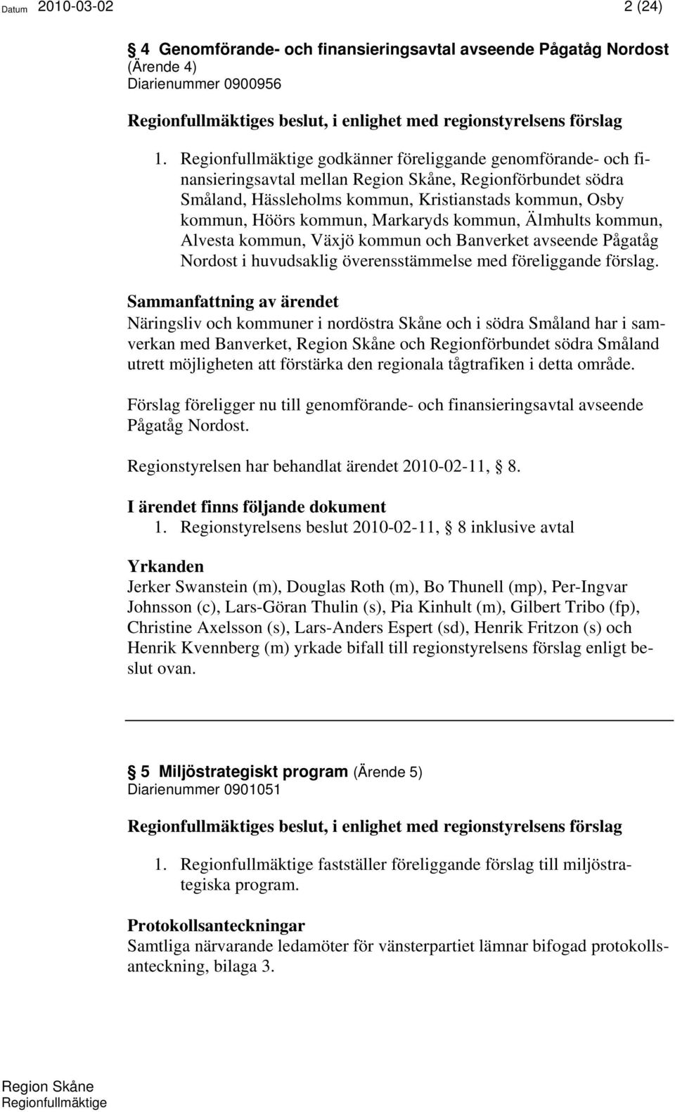 Markaryds kommun, Älmhults kommun, Alvesta kommun, Växjö kommun och Banverket avseende Pågatåg Nordost i huvudsaklig överensstämmelse med föreliggande förslag.