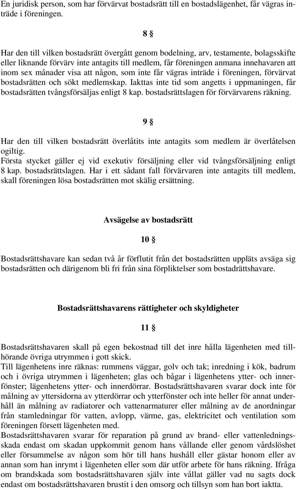 att någon, som inte får vägras inträde i föreningen, förvärvat bostadsrätten och sökt medlemskap. Iakttas inte tid som angetts i uppmaningen, får bostadsrätten tvångsförsäljas enligt 8 kap.