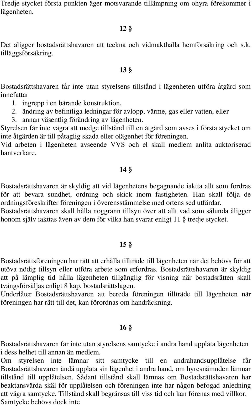 ändring av befintliga ledningar för avlopp, värme, gas eller vatten, eller 3. annan väsentlig förändring av lägenheten.