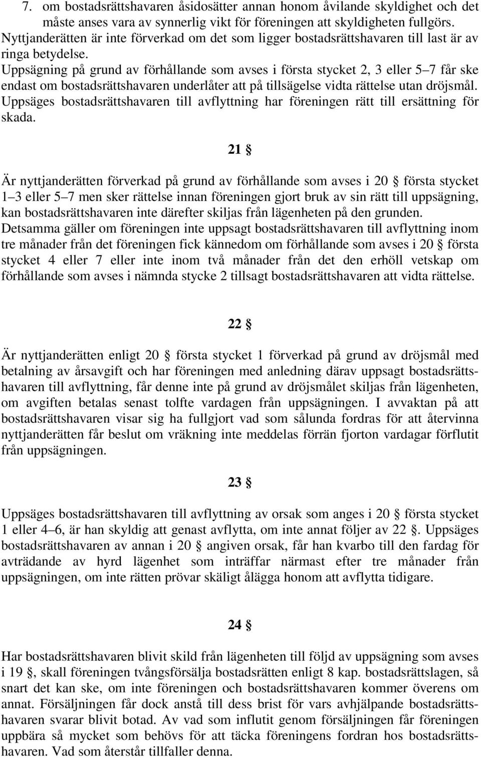 Uppsägning på grund av förhållande som avses i första stycket 2, 3 eller 5 7 får ske endast om bostadsrättshavaren underlåter att på tillsägelse vidta rättelse utan dröjsmål.