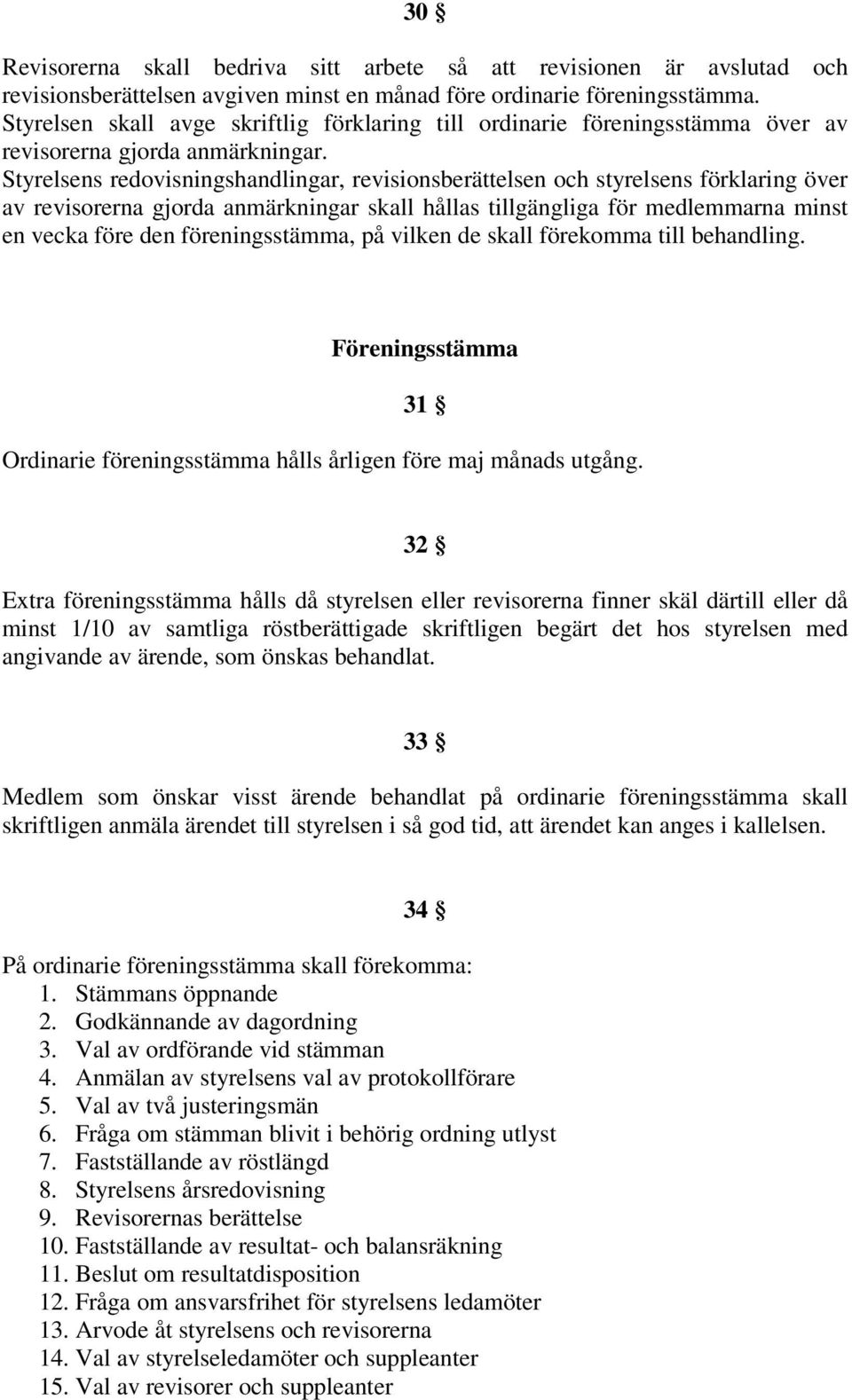 Styrelsens redovisningshandlingar, revisionsberättelsen och styrelsens förklaring över av revisorerna gjorda anmärkningar skall hållas tillgängliga för medlemmarna minst en vecka före den