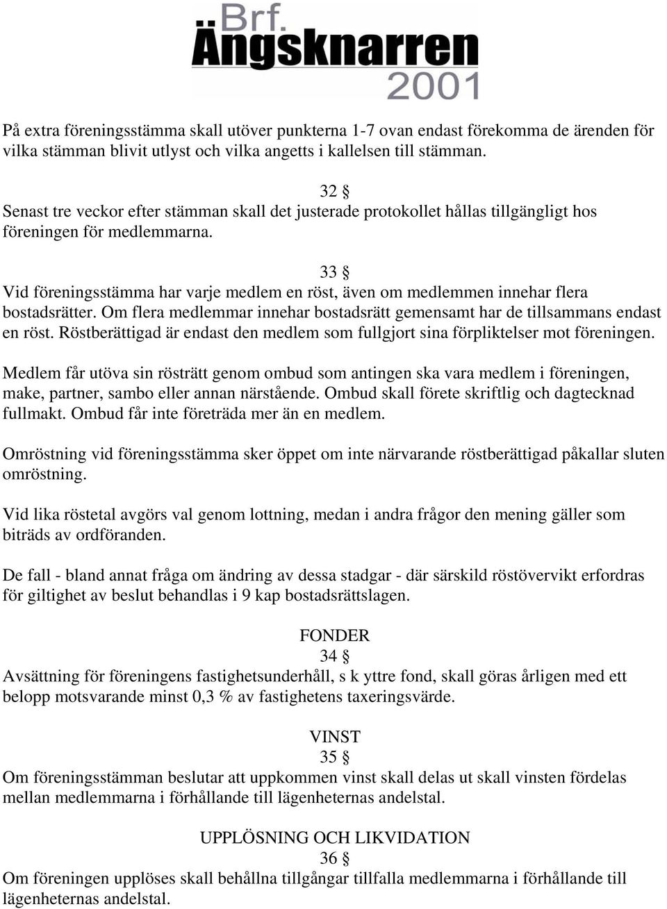 33 Vid föreningsstämma har varje medlem en röst, även om medlemmen innehar flera bostadsrätter. Om flera medlemmar innehar bostadsrätt gemensamt har de tillsammans endast en röst.