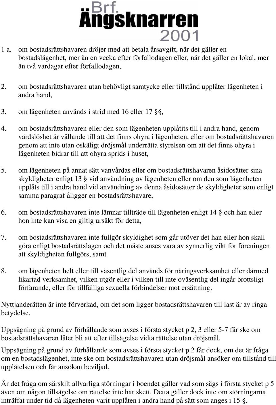 om bostadsrättshavaren eller den som lägenheten upplåtits till i andra hand, genom vårdslöshet är vållande till att det finns ohyra i lägenheten, eller om bostadsrättshavaren genom att inte utan