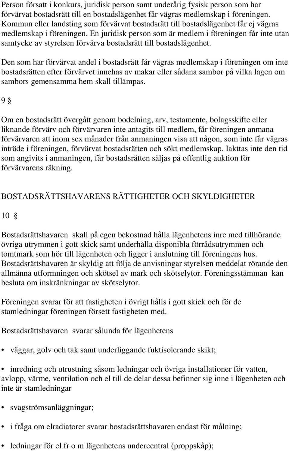 En juridisk person som är medlem i föreningen får inte utan samtycke av styrelsen förvärva bostadsrätt till bostadslägenhet.