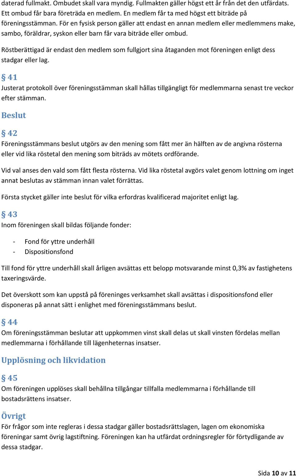 Röstberättigad är endast den medlem som fullgjort sina åtaganden mot föreningen enligt dess stadgar eller lag.