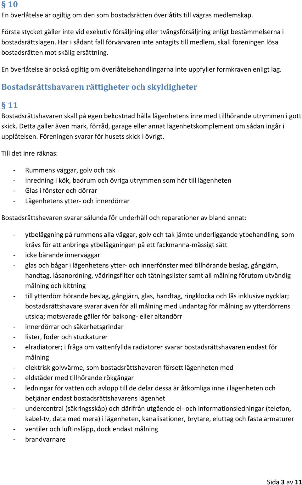 Har i sådant fall förvärvaren inte antagits till medlem, skall föreningen lösa bostadsrätten mot skälig ersättning.