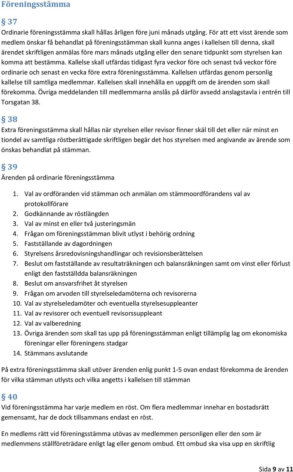 tidpunkt som styrelsen kan komma att bestämma. Kallelse skall utfärdas tidigast fyra veckor före och senast två veckor före ordinarie och senast en vecka före extra föreningsstämma.