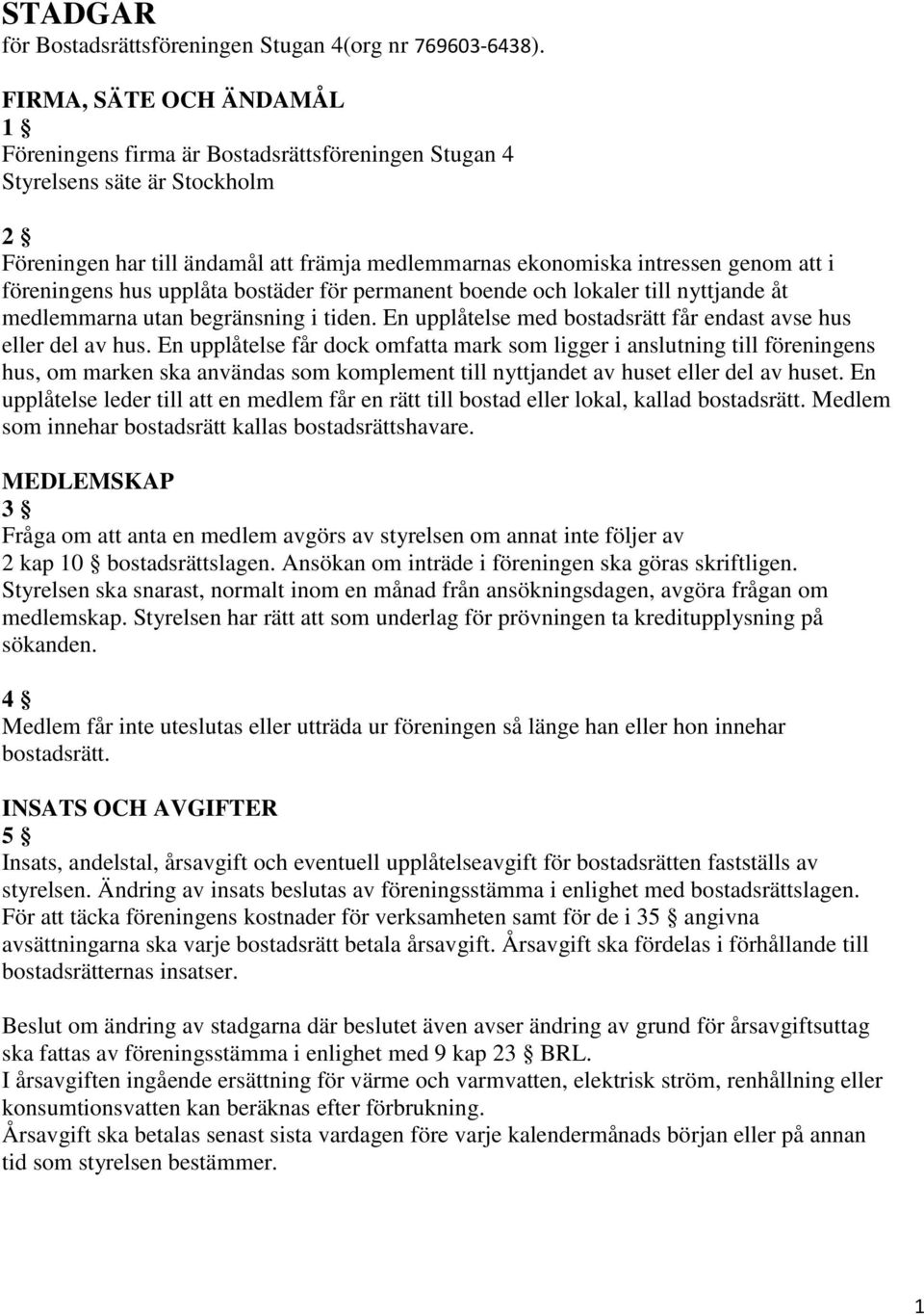 föreningens hus upplåta bostäder för permanent boende och lokaler till nyttjande åt medlemmarna utan begränsning i tiden. En upplåtelse med bostadsrätt får endast avse hus eller del av hus.