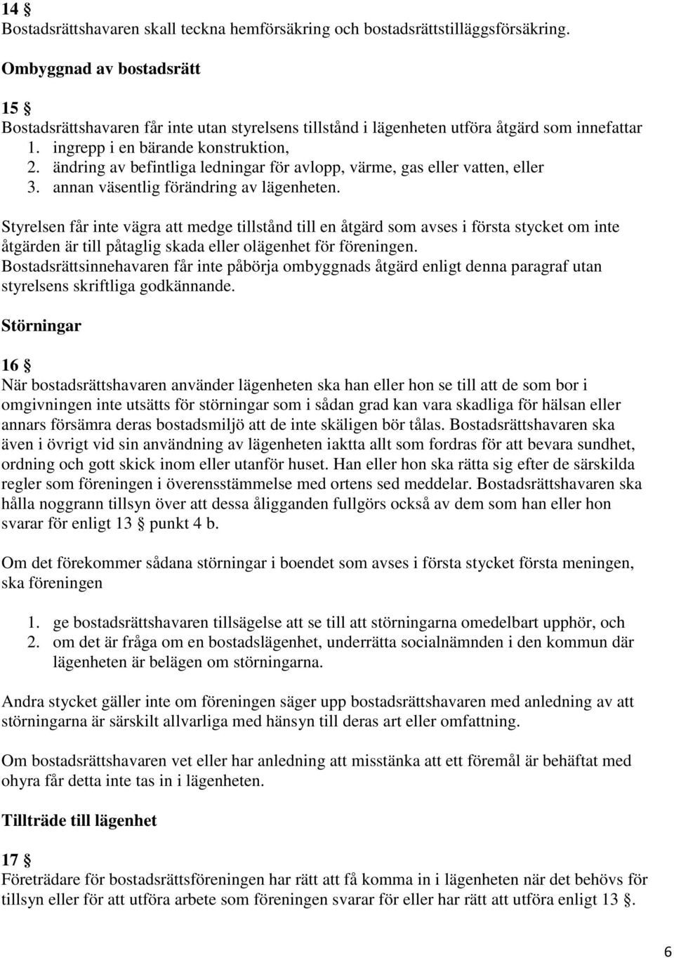 ändring av befintliga ledningar för avlopp, värme, gas eller vatten, eller 3. annan väsentlig förändring av lägenheten.