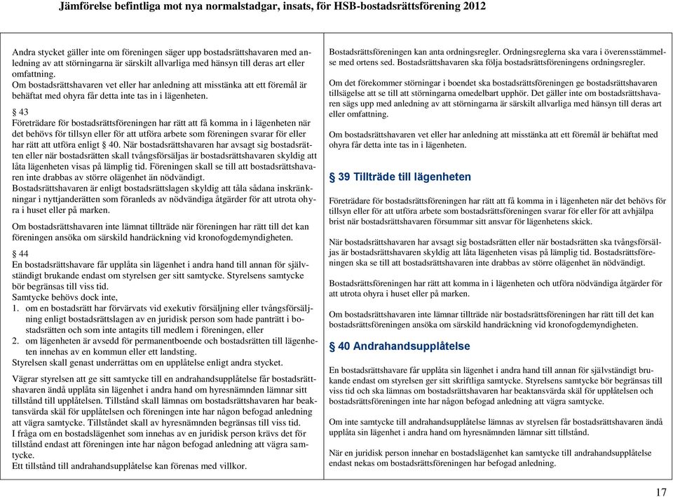 43 Företrädare för bostadsrättsföreningen har rätt att få komma in i lägenheten när det behövs för tillsyn eller för att utföra arbete som föreningen svarar för eller har rätt att utföra enligt 40.