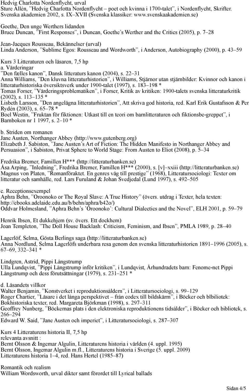 7 28 Jean-Jacques Rousseau, Bekännelser (urval) Linda Anderson, Sublime Egos: Rousseau and Wordworth, i Anderson, Autobiography (2000), p. 43 59 Kurs 3 Litteraturen och läsaren, 7,5 hp a.