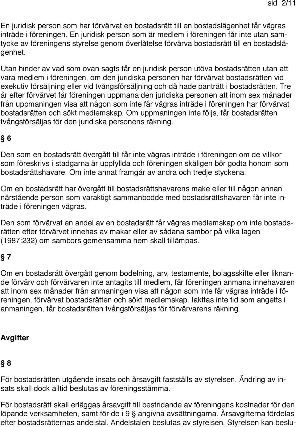 Utan hinder av vad som ovan sagts får en juridisk person utöva bostadsrätten utan att vara medlem i föreningen, om den juridiska personen har förvärvat bostadsrätten vid exekutiv försäljning eller