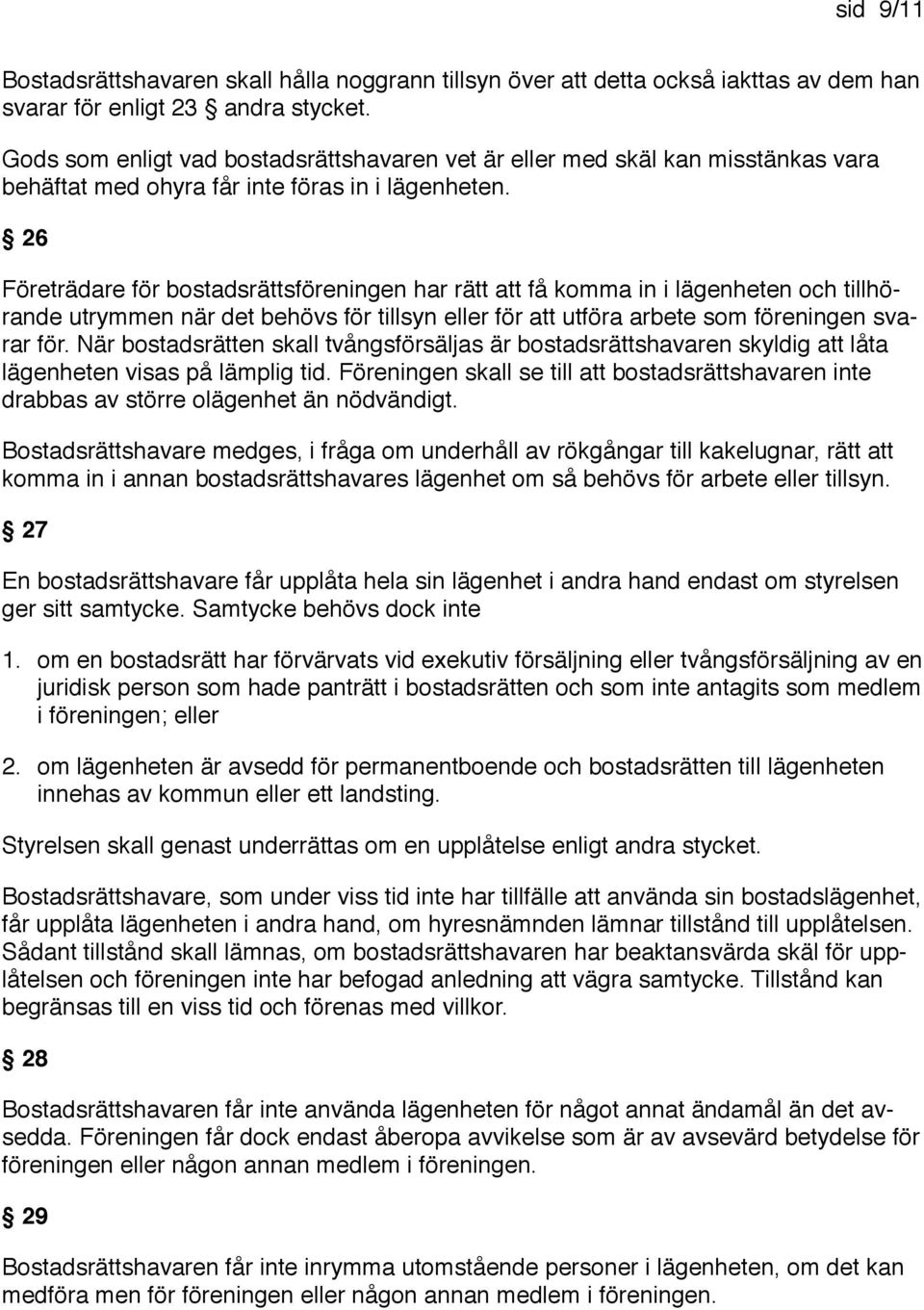 26 Företrädare för bostadsrättsföreningen har rätt att få komma in i lägenheten och tillhörande utrymmen när det behövs för tillsyn eller för att utföra arbete som föreningen svarar för.