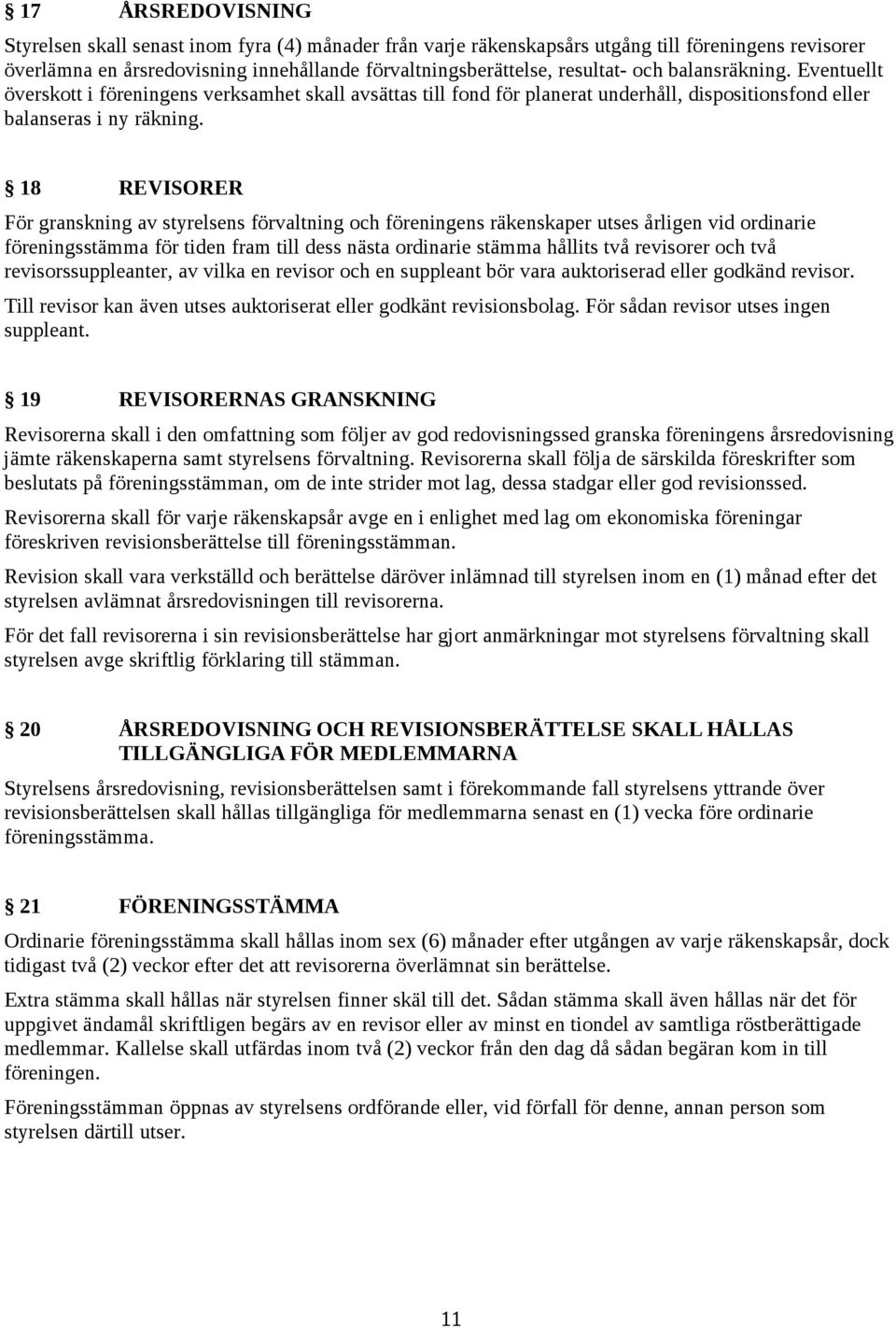 18 REVISORER För granskning av styrelsens förvaltning och föreningens räkenskaper utses årligen vid ordinarie föreningsstämma för tiden fram till dess nästa ordinarie stämma hållits två revisorer och