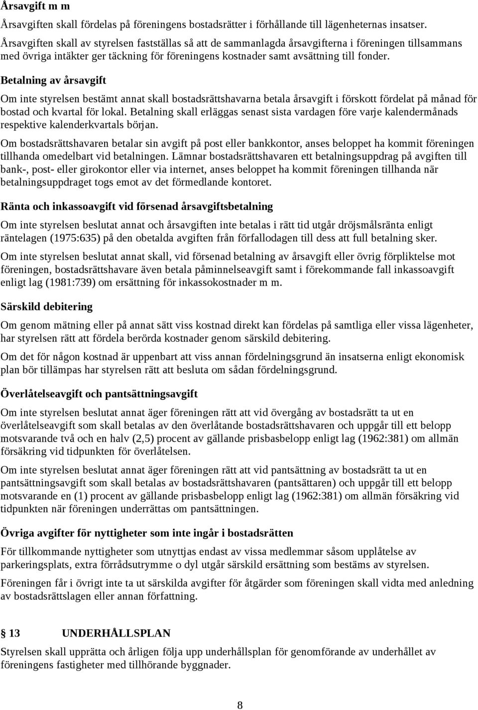 Betalning av årsavgift Om inte styrelsen bestämt annat skall bostadsrättshavarna betala årsavgift i förskott fördelat på månad för bostad och kvartal för lokal.