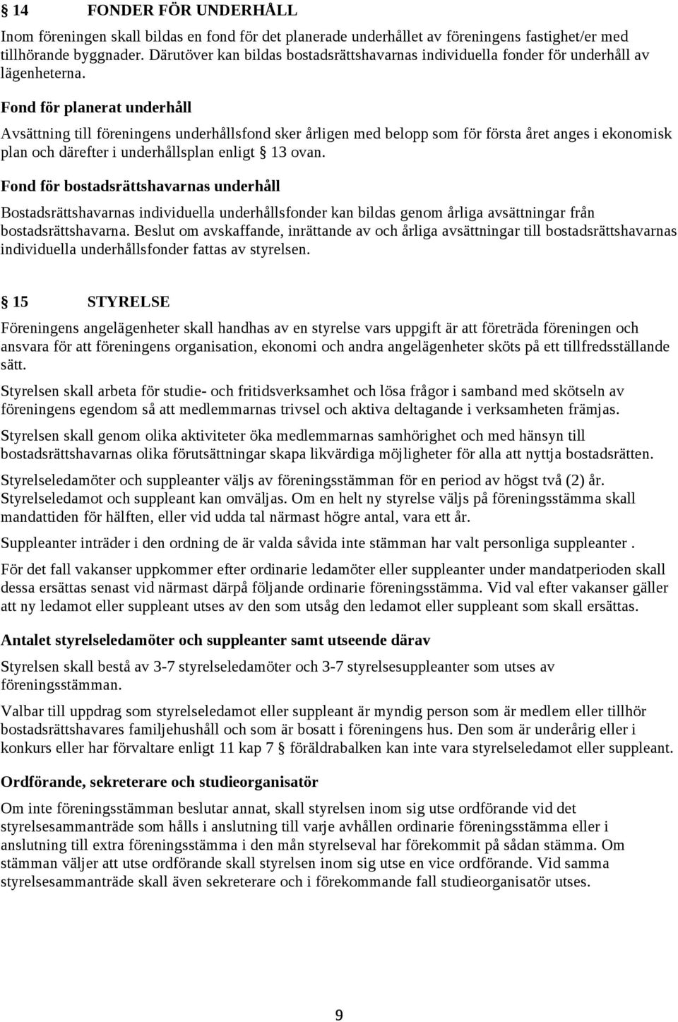 Fond för planerat underhåll Avsättning till föreningens underhållsfond sker årligen med belopp som för första året anges i ekonomisk plan och därefter i underhållsplan enligt 13 ovan.