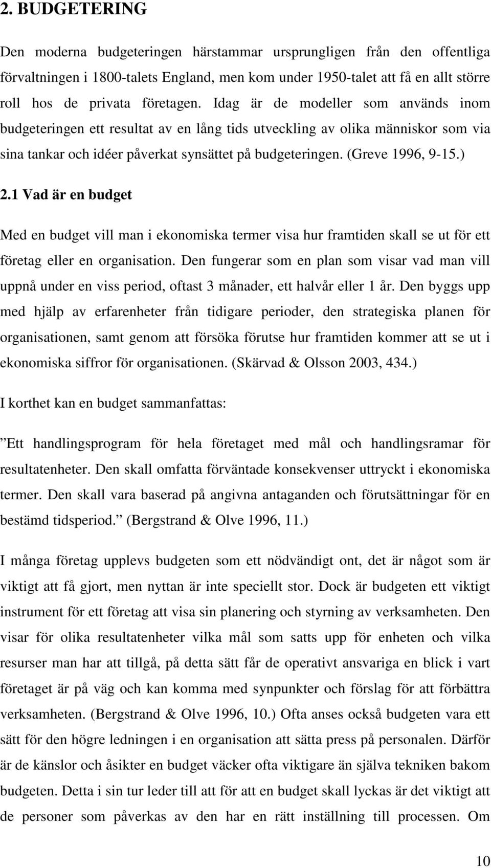 1 Vad är en budget Med en budget vill man i ekonomiska termer visa hur framtiden skall se ut för ett företag eller en organisation.