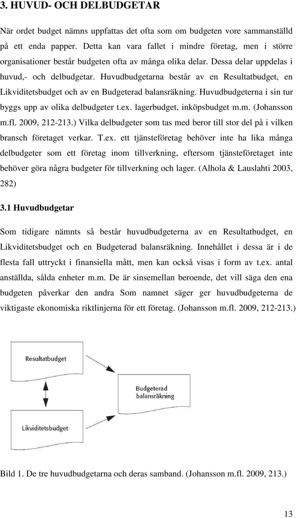 Huvudbudgetarna består av en Resultatbudget, en Likviditetsbudget och av en Budgeterad balansräkning. Huvudbudgeterna i sin tur byggs upp av olika delbudgeter t.ex. lagerbudget, inköpsbudget m.