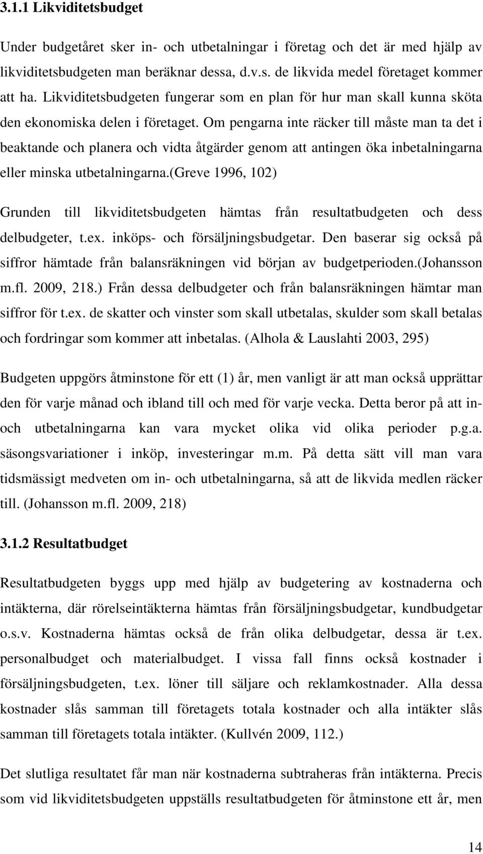 Om pengarna inte räcker till måste man ta det i beaktande och planera och vidta åtgärder genom att antingen öka inbetalningarna eller minska utbetalningarna.