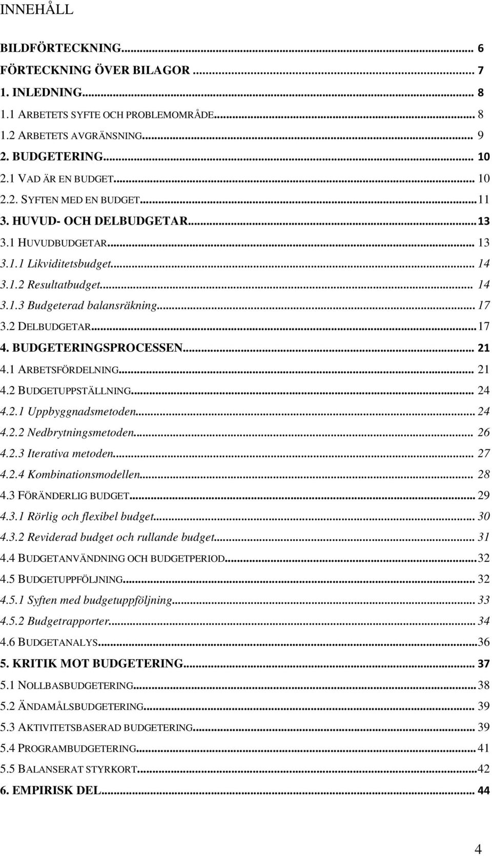 BUDGETERINGSPROCESSEN... 21 4.1 ARBETSFÖRDELNING... 21 4.2 BUDGETUPPSTÄLLNING... 24 4.2.1 Uppbyggnadsmetoden... 24 4.2.2 Nedbrytningsmetoden... 26 4.2.3 Iterativa metoden... 27 4.2.4 Kombinationsmodellen.