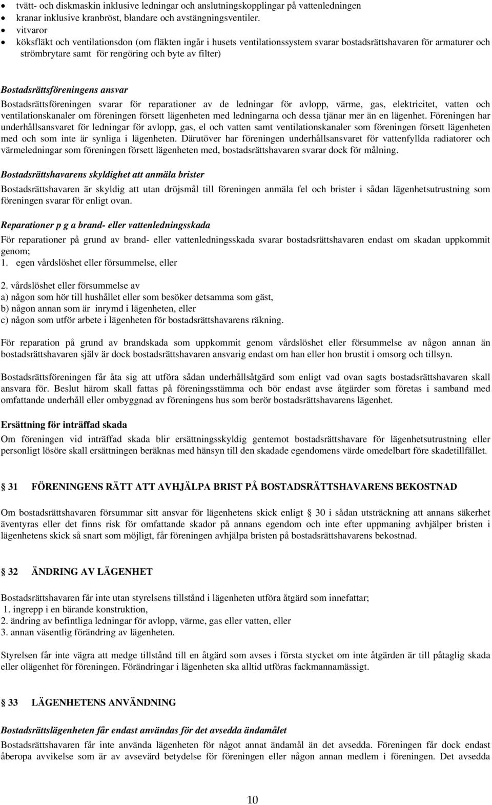 Bostadsrättsföreningens ansvar Bostadsrättsföreningen svarar för reparationer av de ledningar för avlopp, värme, gas, elektricitet, vatten och ventilationskanaler om föreningen försett lägenheten med