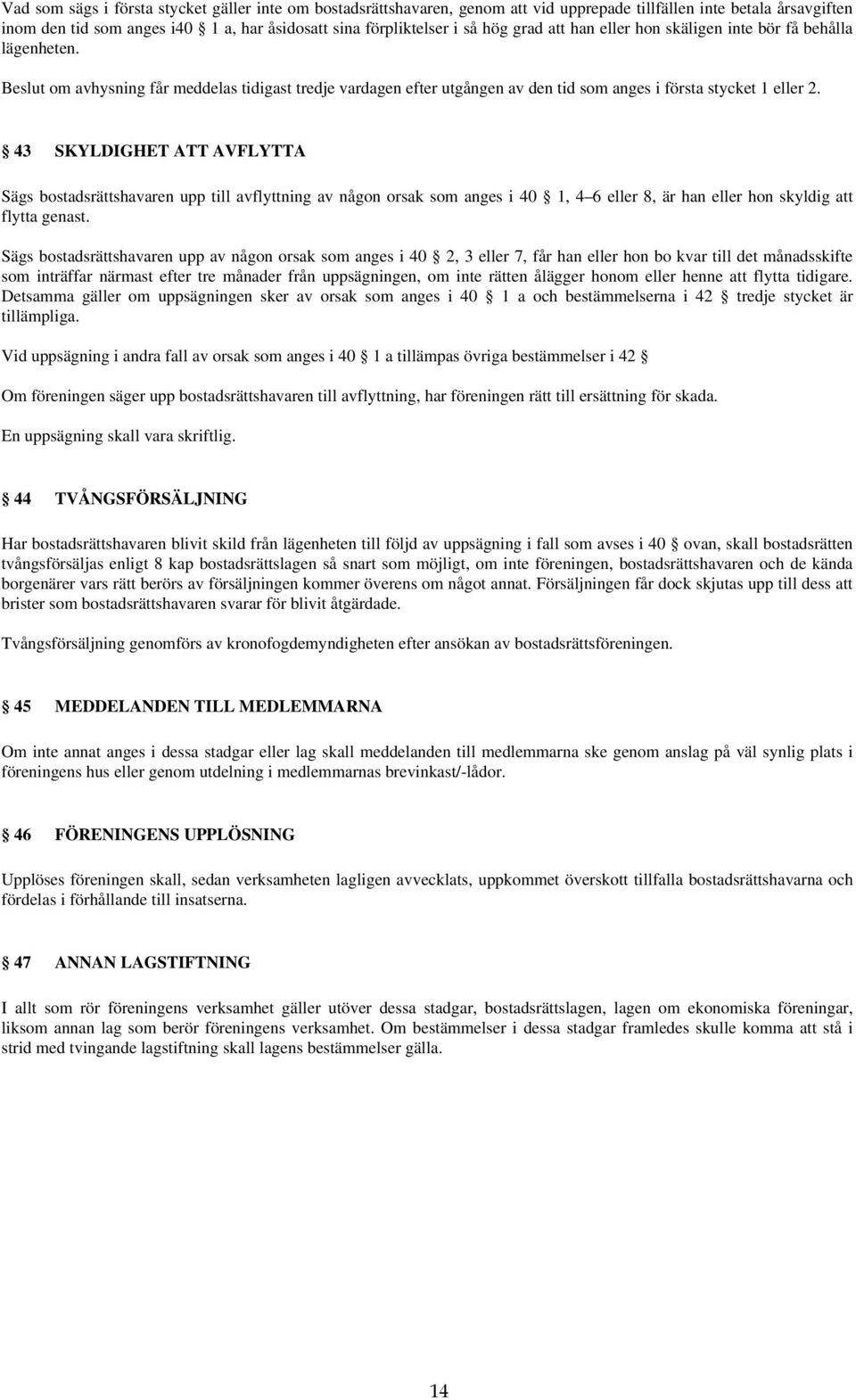 43 SKYLDIGHET ATT AVFLYTTA Sägs bostadsrättshavaren upp till avflyttning av någon orsak som anges i 40 1, 4 6 eller 8, är han eller hon skyldig att flytta genast.
