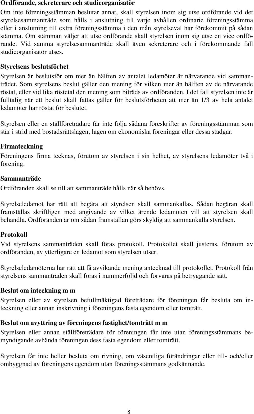 Om stämman väljer att utse ordförande skall styrelsen inom sig utse en vice ordförande. Vid samma styrelsesammanträde skall även sekreterare och i förekommande fall studieorganisatör utses.
