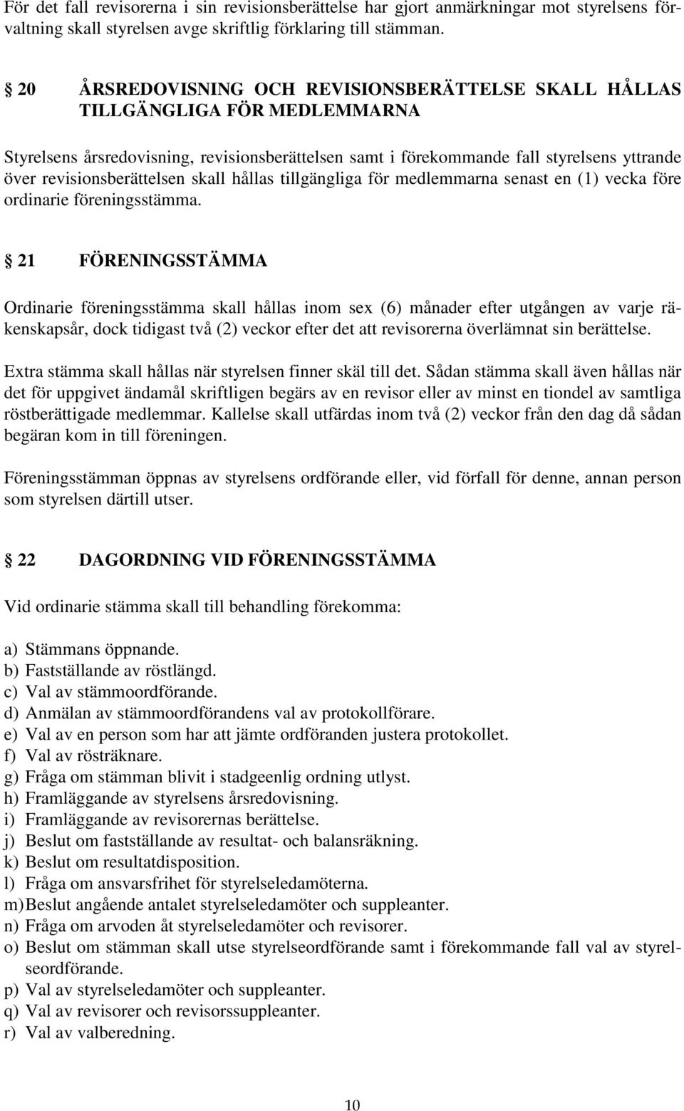 revisionsberättelsen skall hållas tillgängliga för medlemmarna senast en (1) vecka före ordinarie föreningsstämma.