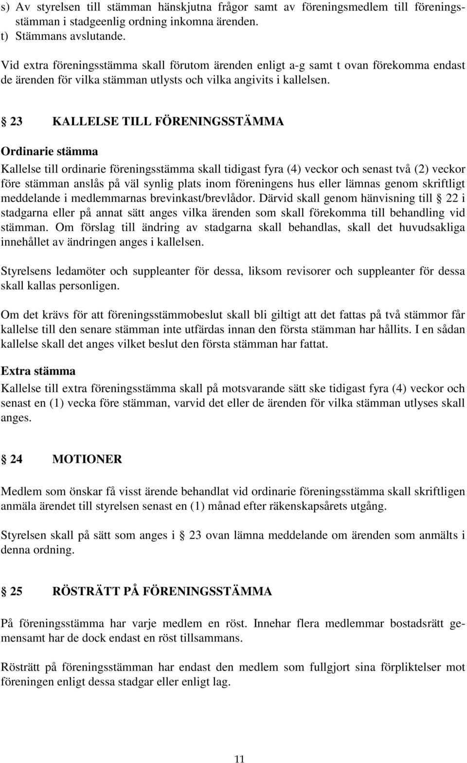 23 KALLELSE TILL FÖRENINGSSTÄMMA Ordinarie stämma Kallelse till ordinarie föreningsstämma skall tidigast fyra (4) veckor och senast två (2) veckor före stämman anslås på väl synlig plats inom