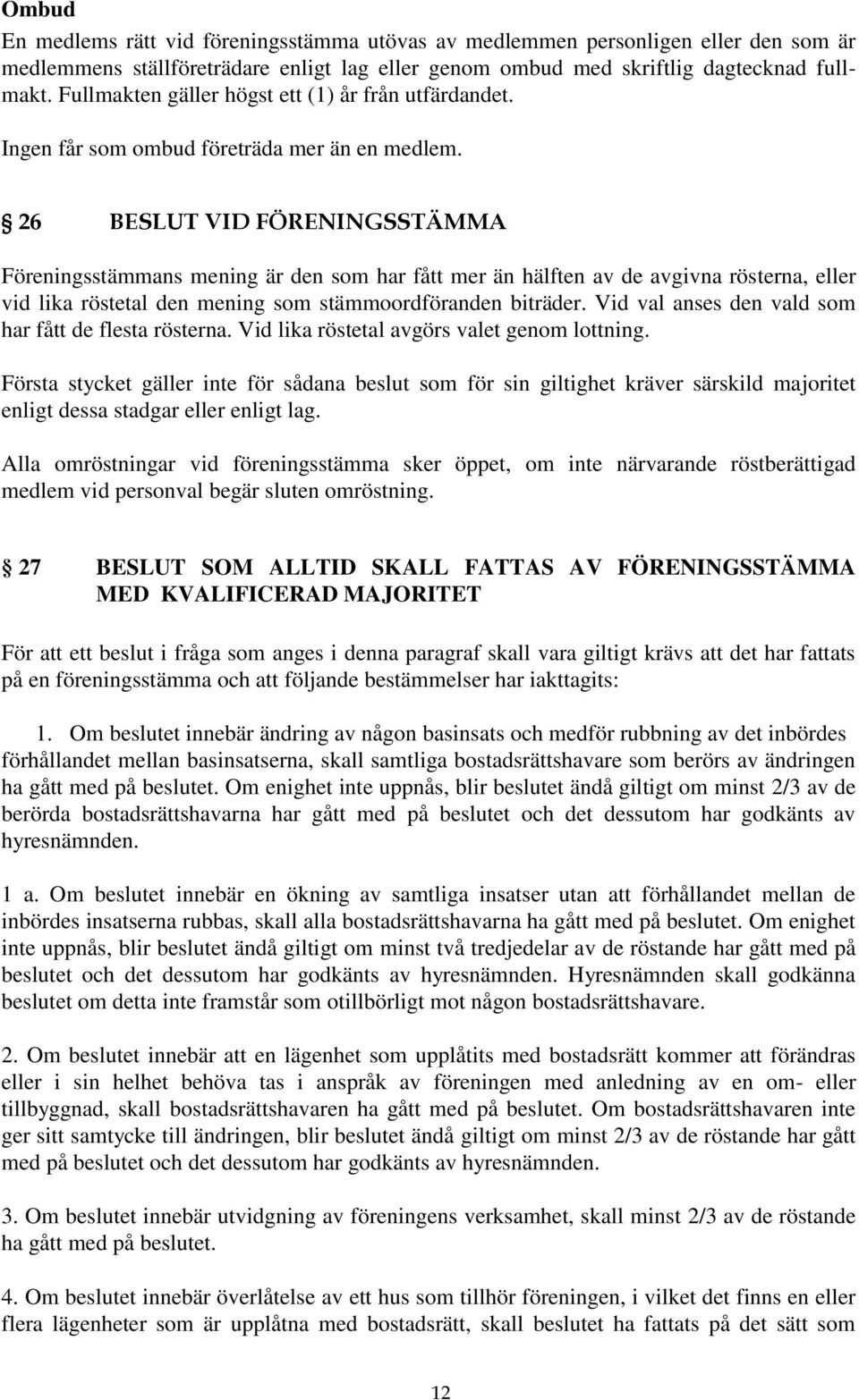26 BESLUT VID FÖRENINGSSTÄMMA Föreningsstämmans mening är den som har fått mer än hälften av de avgivna rösterna, eller vid lika röstetal den mening som stämmoordföranden biträder.