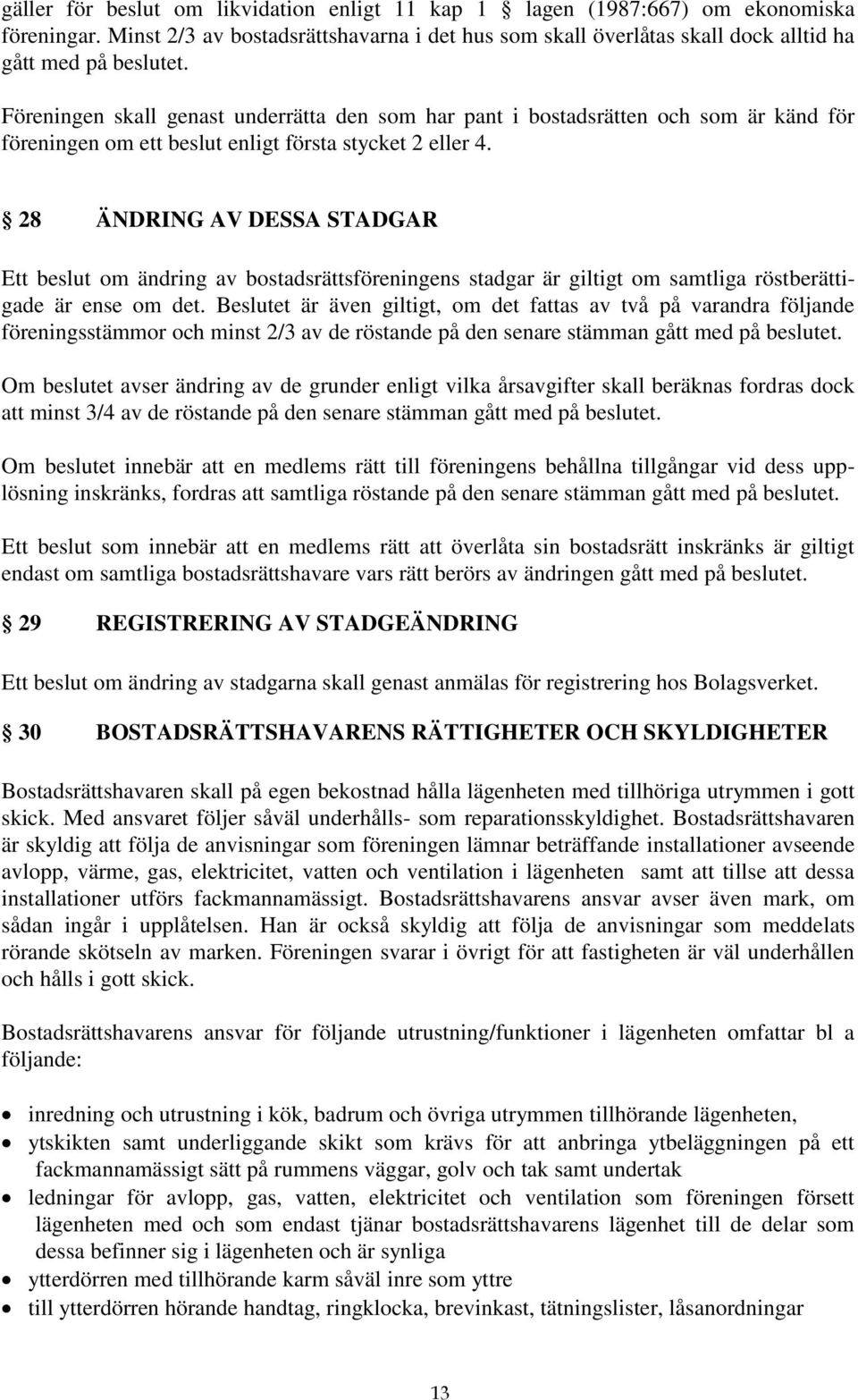 28 ÄNDRING AV DESSA STADGAR Ett beslut om ändring av bostadsrättsföreningens stadgar är giltigt om samtliga röstberättigade är ense om det.