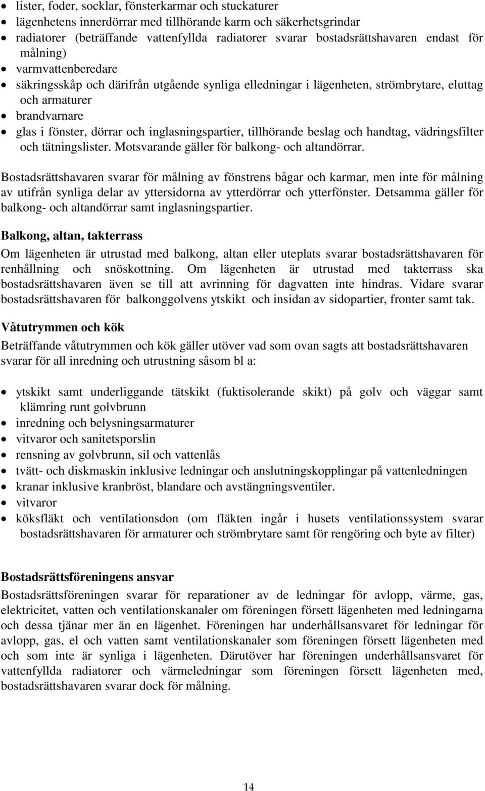 inglasningspartier, tillhörande beslag och handtag, vädringsfilter och tätningslister. Motsvarande gäller för balkong- och altandörrar.
