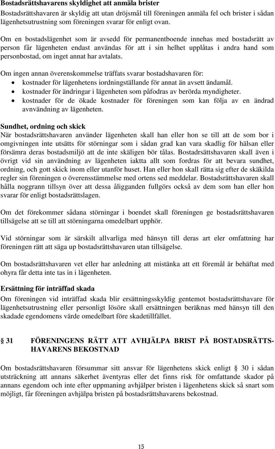 annat har avtalats. Om ingen annan överenskommelse träffats svarar bostadshavaren för: kostnader för lägenhetens iordningställande för annat än avsett ändamål.