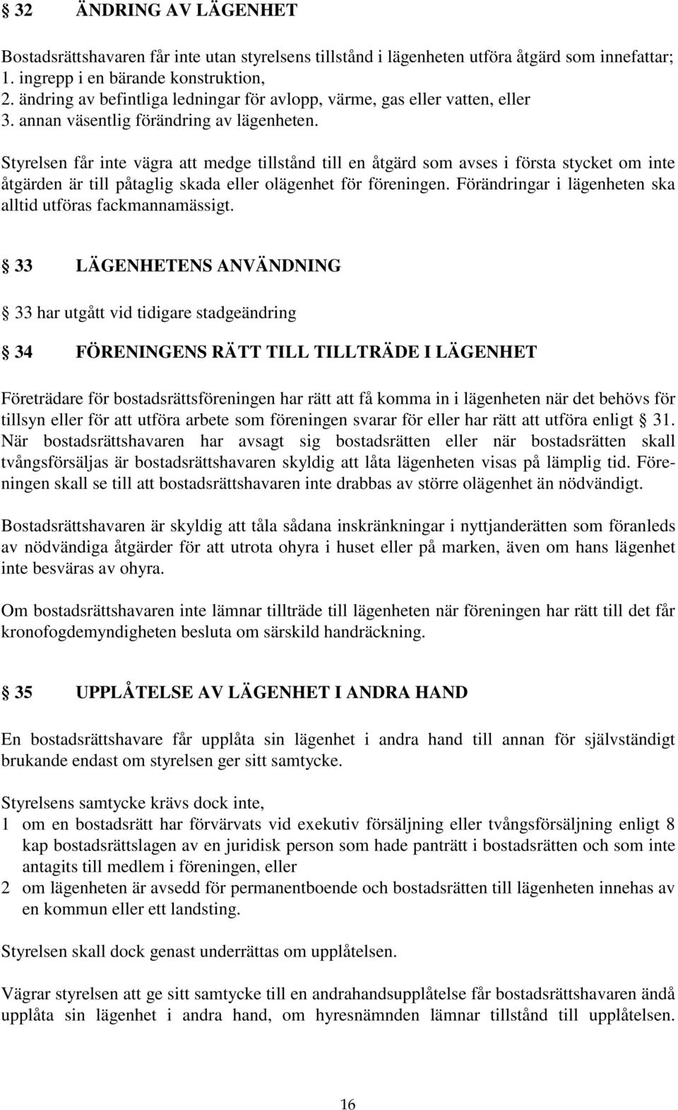 Styrelsen får inte vägra att medge tillstånd till en åtgärd som avses i första stycket om inte åtgärden är till påtaglig skada eller olägenhet för föreningen.