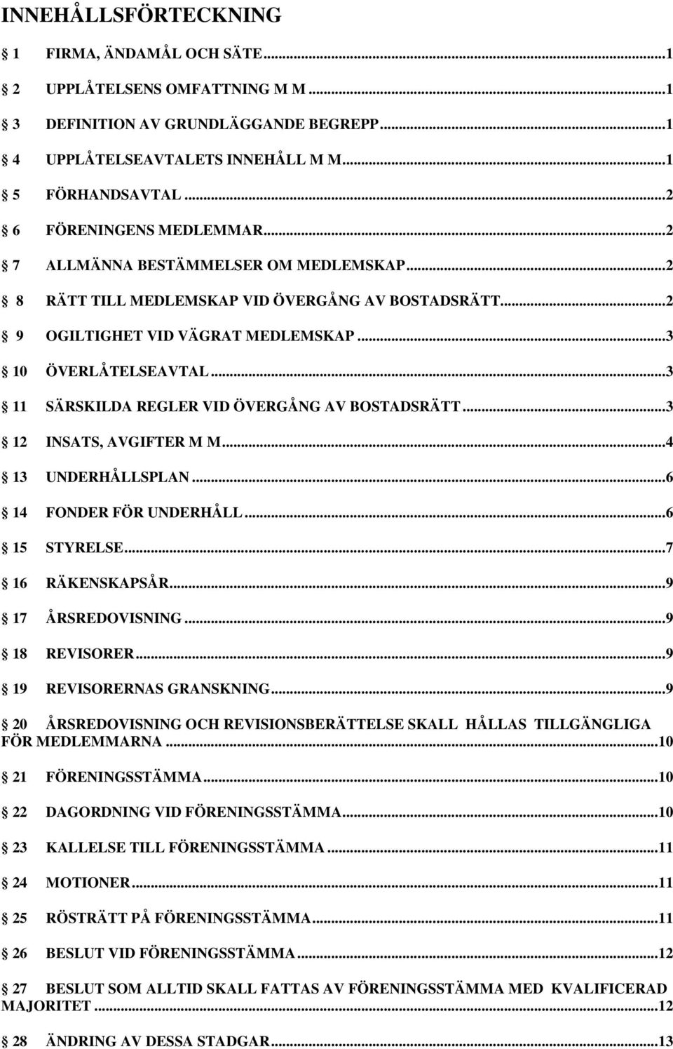 .. 3 11 SÄRSKILDA REGLER VID ÖVERGÅNG AV BOSTADSRÄTT... 3 12 INSATS, AVGIFTER M M... 4 13 UNDERHÅLLSPLAN... 6 14 FONDER FÖR UNDERHÅLL... 6 15 STYRELSE... 7 16 RÄKENSKAPSÅR... 9 17 ÅRSREDOVISNING.