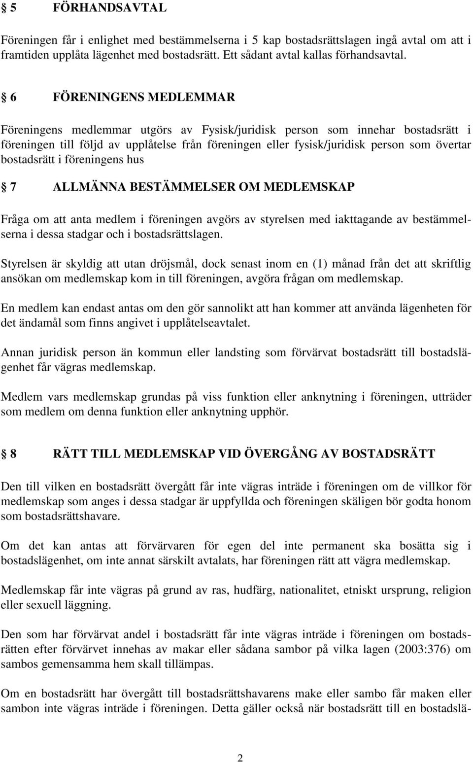 bostadsrätt i föreningens hus 7 ALLMÄNNA BESTÄMMELSER OM MEDLEMSKAP Fråga om att anta medlem i föreningen avgörs av styrelsen med iakttagande av bestämmelserna i dessa stadgar och i bostadsrättslagen.