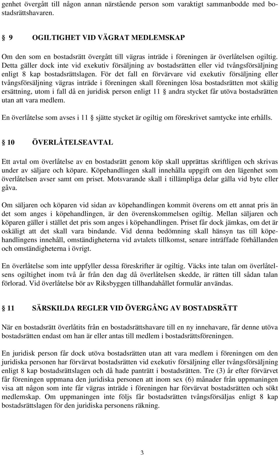 Detta gäller dock inte vid exekutiv försäljning av bostadsrätten eller vid tvångsförsäljning enligt 8 kap bostadsrättslagen.