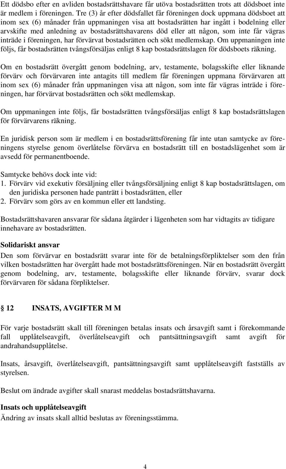 bostadsrättshavarens död eller att någon, som inte får vägras inträde i föreningen, har förvärvat bostadsrätten och sökt medlemskap.