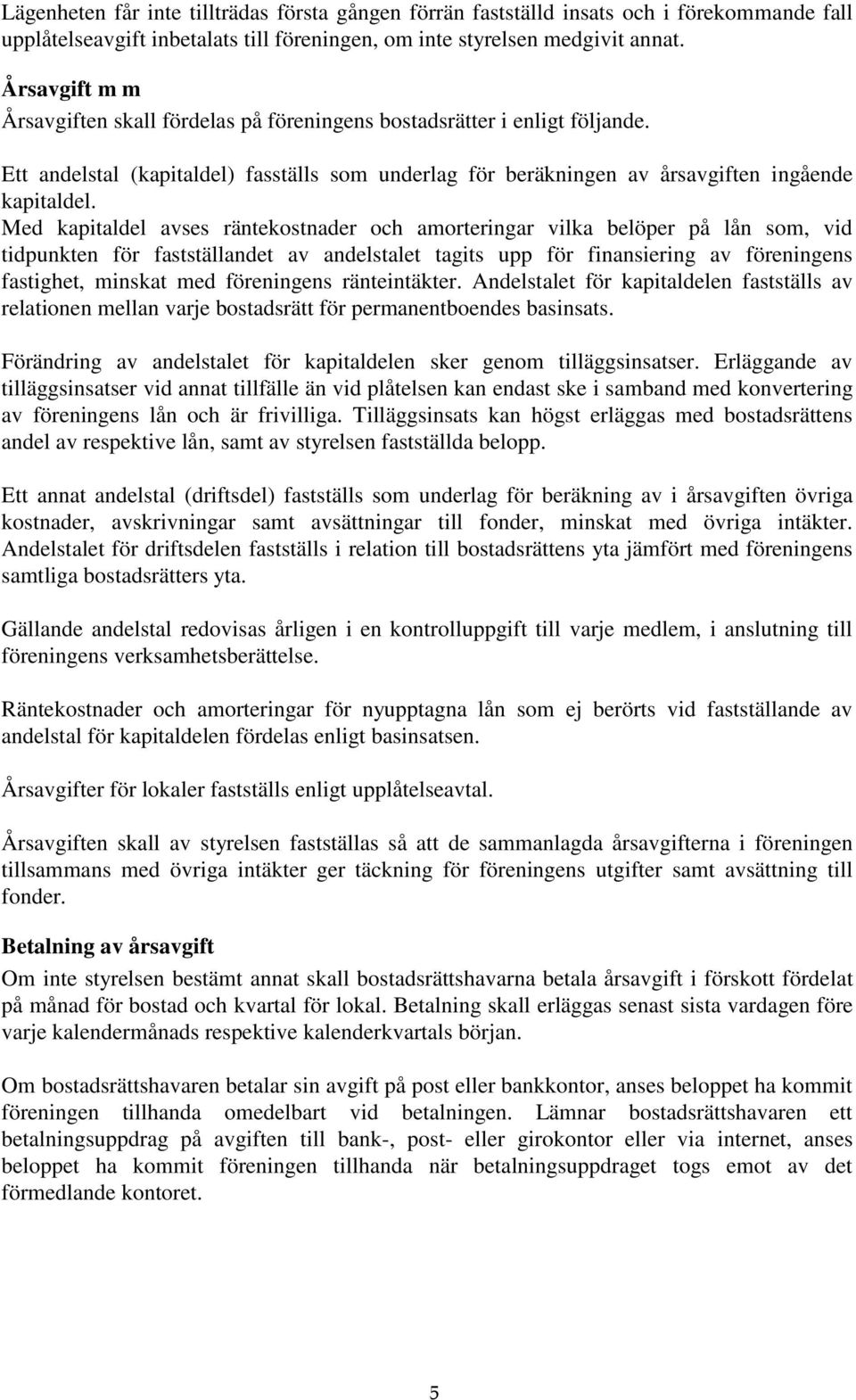 Med kapitaldel avses räntekostnader och amorteringar vilka belöper på lån som, vid tidpunkten för fastställandet av andelstalet tagits upp för finansiering av föreningens fastighet, minskat med
