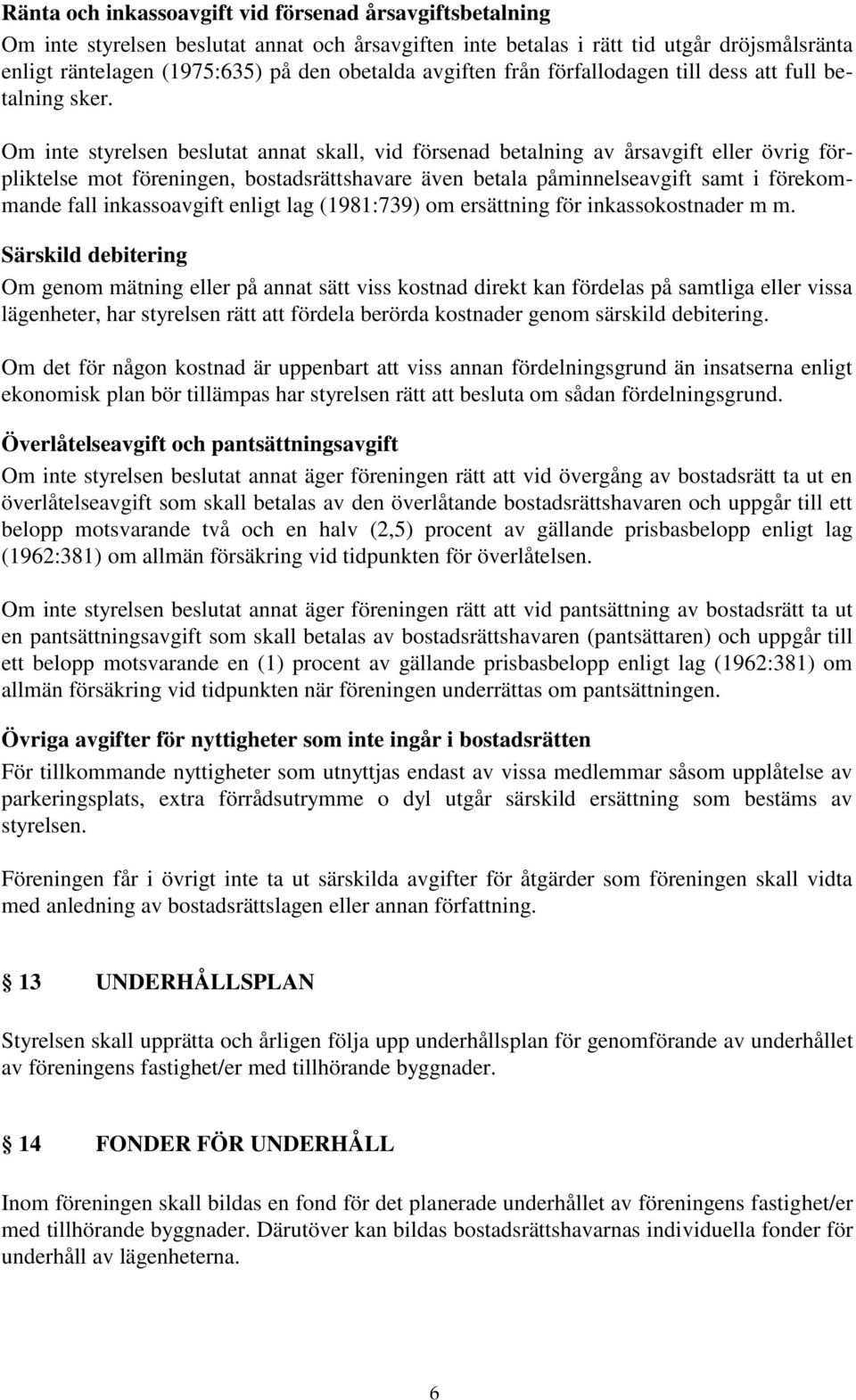 Om inte styrelsen beslutat annat skall, vid försenad betalning av årsavgift eller övrig förpliktelse mot föreningen, bostadsrättshavare även betala påminnelseavgift samt i förekommande fall