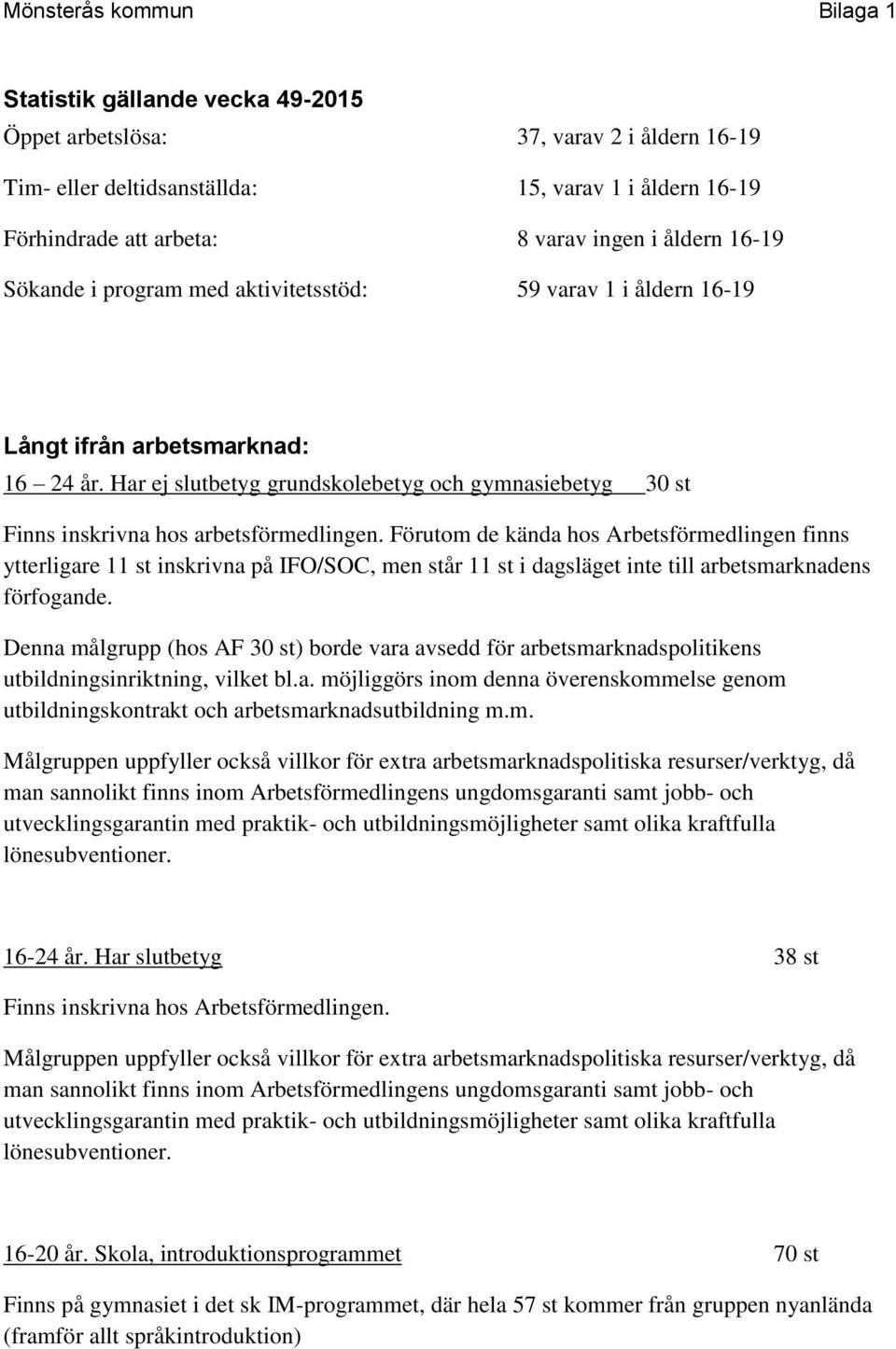 Förutom de kända hos Arbetsförmedlingen finns ytterligare 11 st inskrivna på IFO/SOC, men står 11 st i dagsläget inte till arbetsmarknadens förfogande.