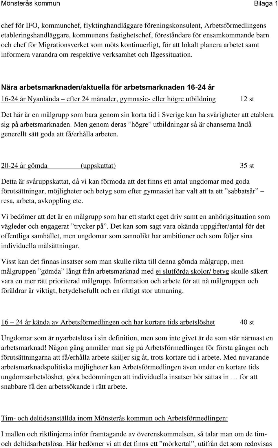 Nära arbetsmarknaden/aktuella för arbetsmarknaden 16-24 år 16-24 år Nyanlända efter 24 månader, gymnasie- eller högre utbildning 12 st Det här är en målgrupp som bara genom sin korta tid i Sverige