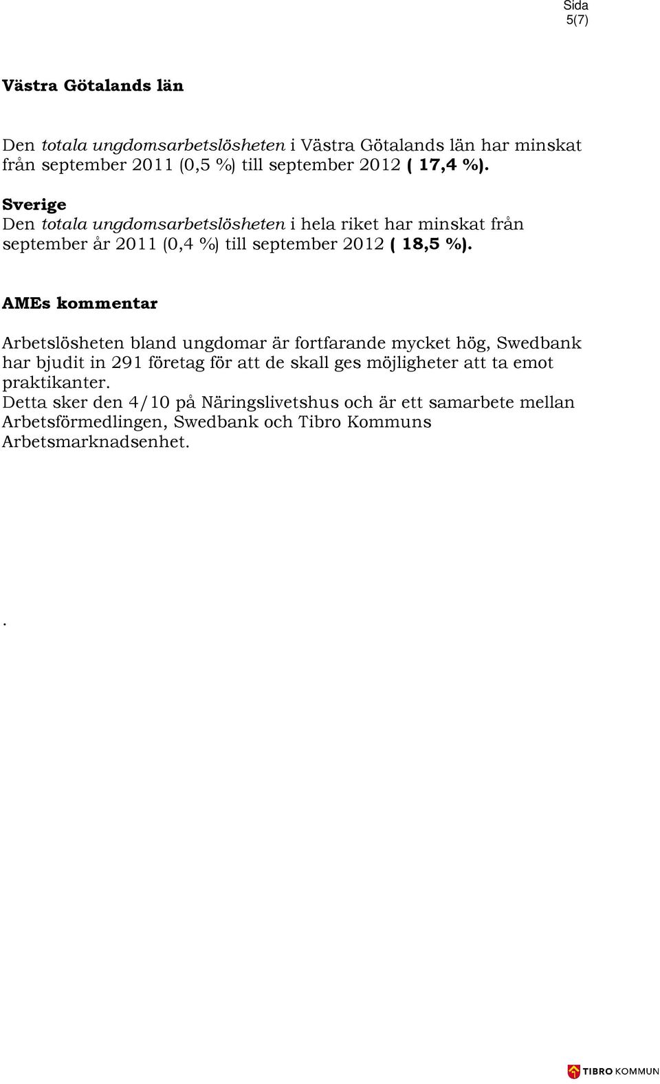 AMEs kommentar Arbetslösheten bland ungdomar är fortfarande mycket hög, Swedbank har bjudit in 291 företag för att de skall ges möjligheter att