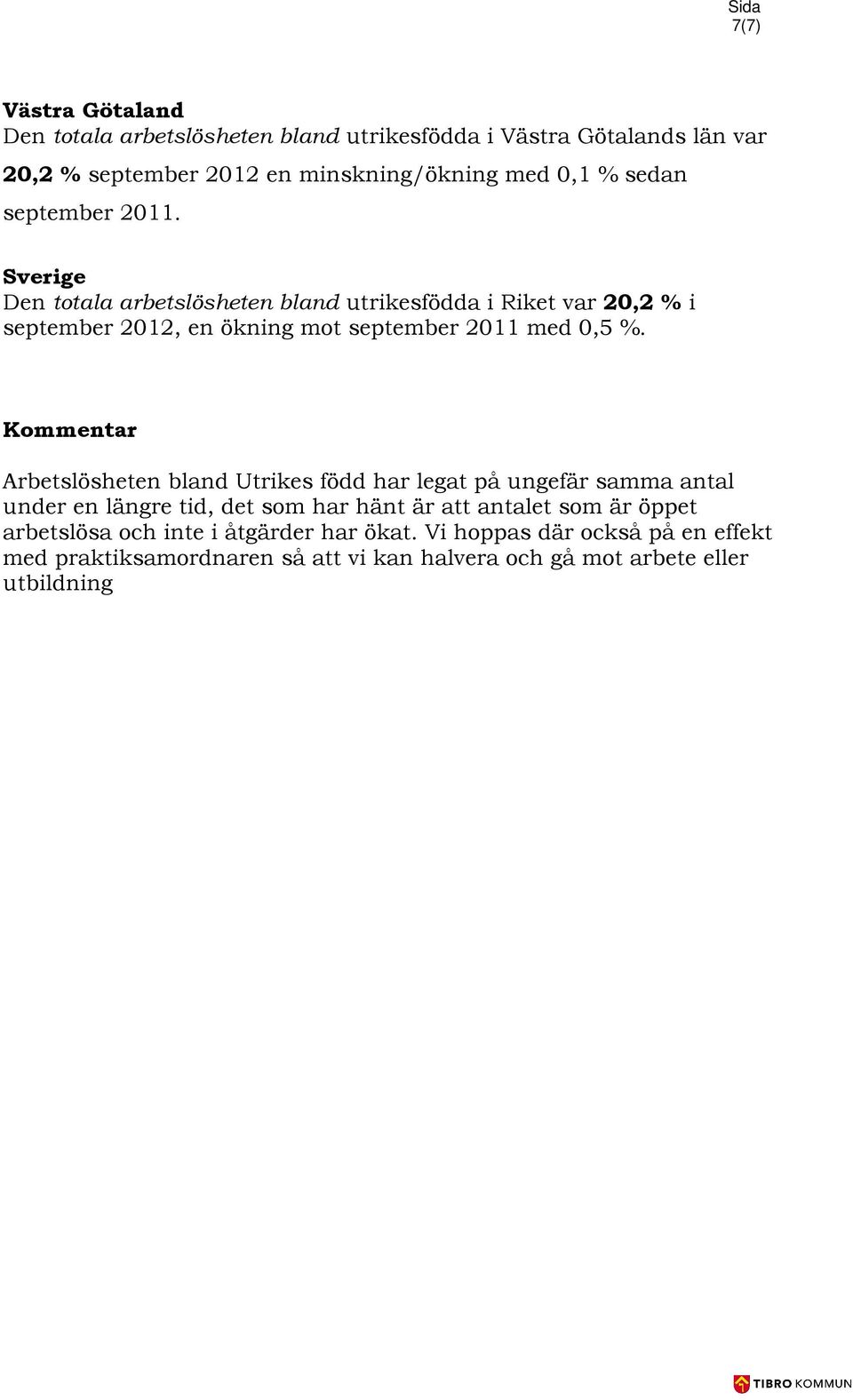 Sverige Den totala arbetslösheten bland utrikesfödda i Riket var 20,2 % i september 2012, en ökning mot september 2011 med 0,5 %.