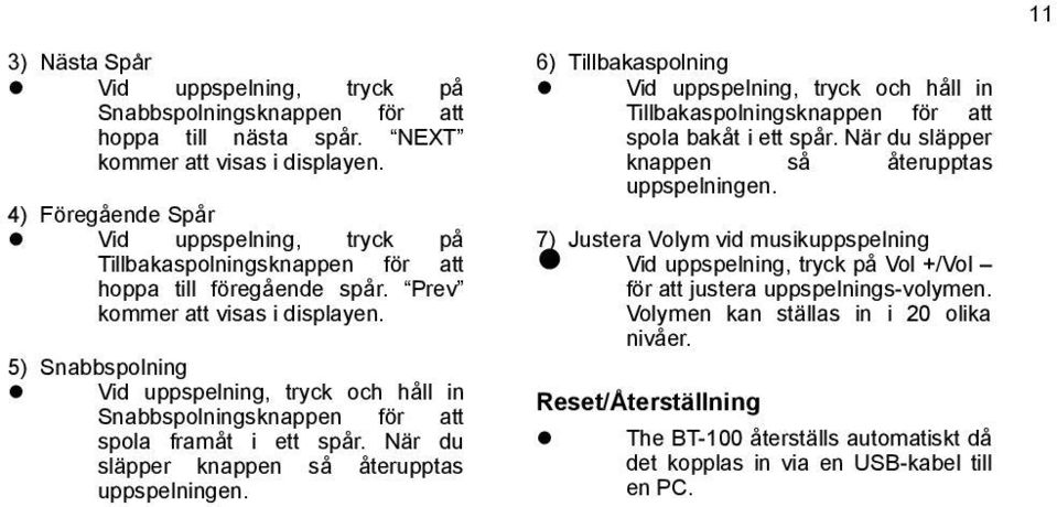 5) Snabbspolning Vid uppspelning, tryck och håll in Snabbspolningsknappen för att spola framåt i ett spår. När du släpper knappen så återupptas uppspelningen.